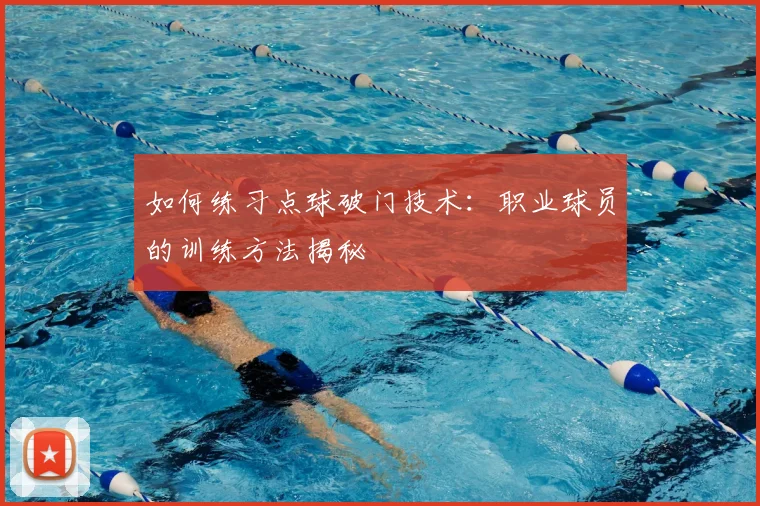如何练习点球破门技术:职业球员的训练方法揭秘