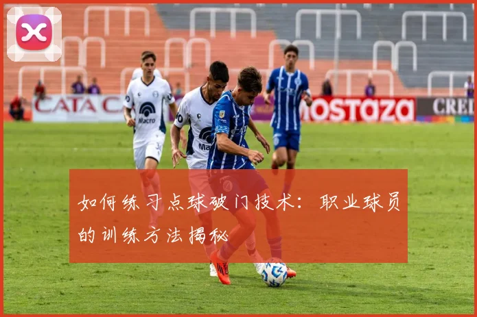 如何练习点球破门技术：职业球员的训练方法揭秘