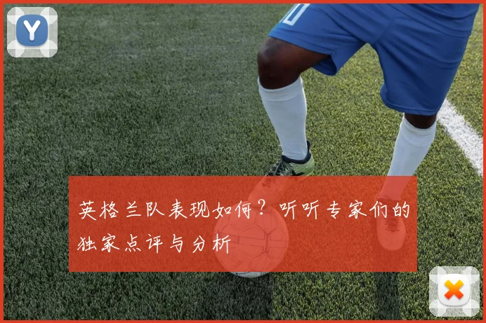 英格兰队表现如何？听听专家们的独家点评与分析