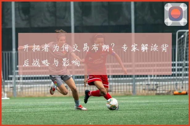 开拓者为何交易布朗？专家解读背后战略与影响