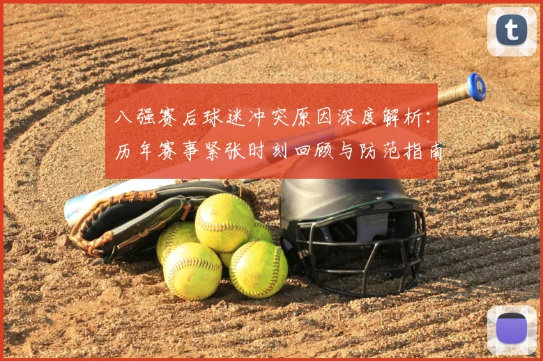 八强赛后球迷冲突原因深度解析：历年赛事紧张时刻回顾与防范指南
