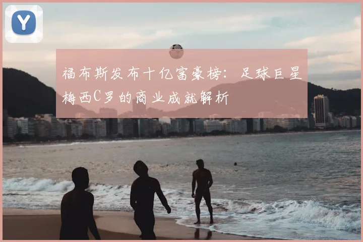 福布斯发布十亿富豪榜：足球巨星梅西C罗的商业成就解析
