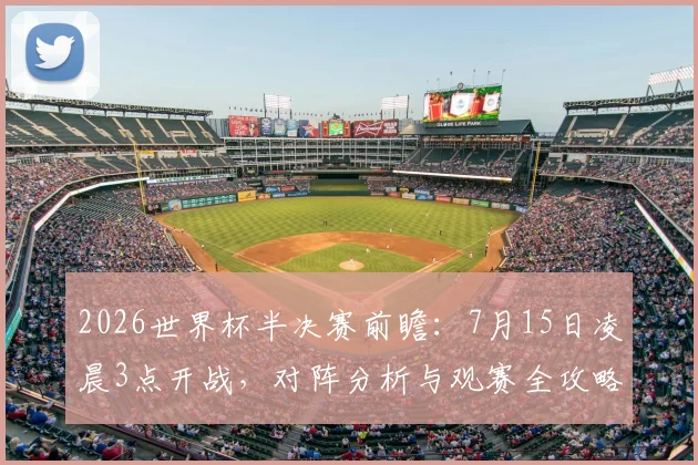 2026世界杯半决赛前瞻：7月15日凌晨3点开战，对阵分析与观赛全攻略