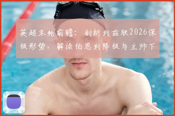 英超末轮前瞻：剖析利兹联2026保级形势，解读伯恩利降级与主帅下课深层原因
