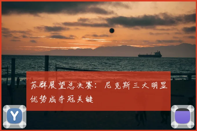 苏群展望总决赛：尼克斯三大明显优势成夺冠关键